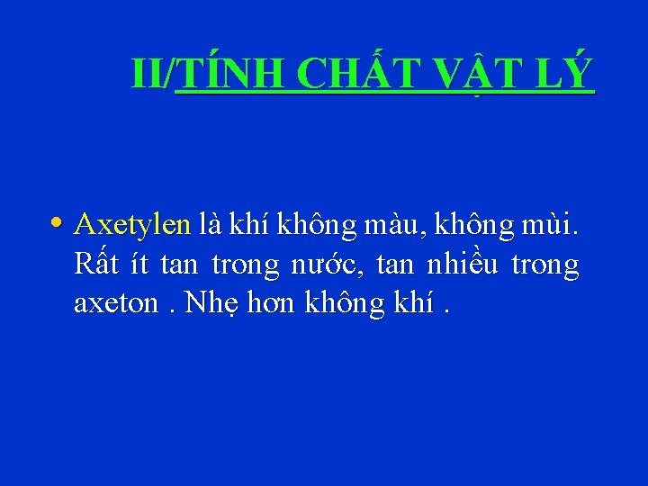 II/TÍNH CHẤT VẬT LÝ • Axetylen là khí không màu, không mùi. Rất ít