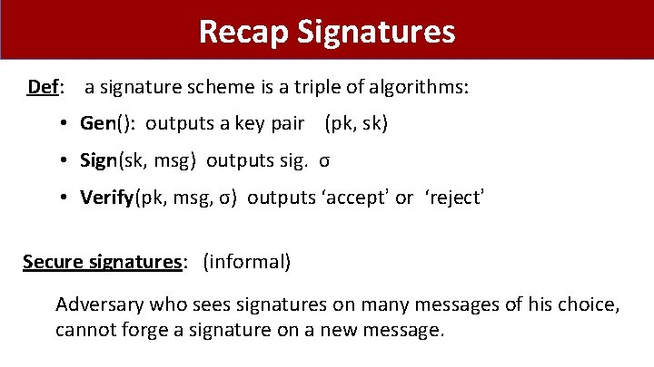 Recap Signatures Def: a signature scheme is a triple of algorithms: • Gen(): outputs