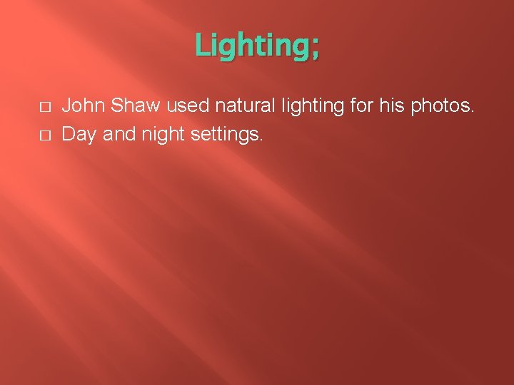Lighting; � � John Shaw used natural lighting for his photos. Day and night