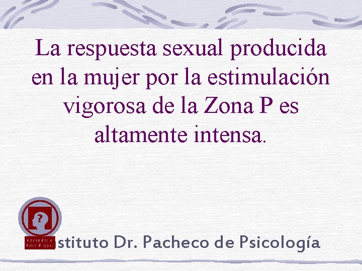 La respuesta sexual producida en la mujer por la estimulación vigorosa de la Zona