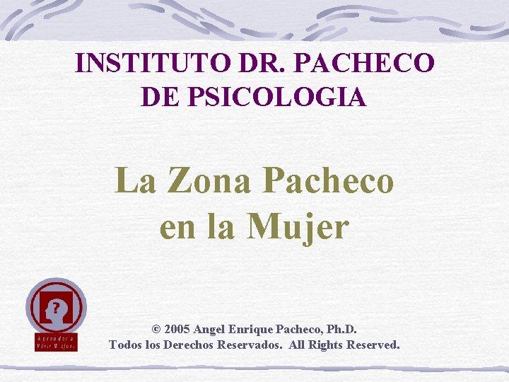 INSTITUTO DR. PACHECO DE PSICOLOGIA La Zona Pacheco en la Mujer © 2005 Angel