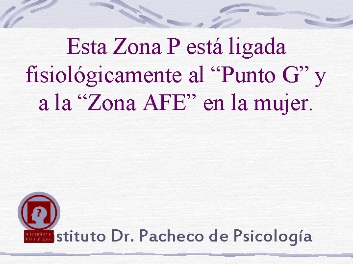 Esta Zona P está ligada fisiológicamente al “Punto G” y a la “Zona AFE”