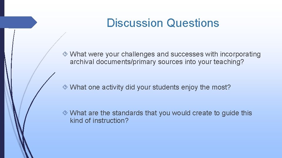 Discussion Questions What were your challenges and successes with incorporating archival documents/primary sources into