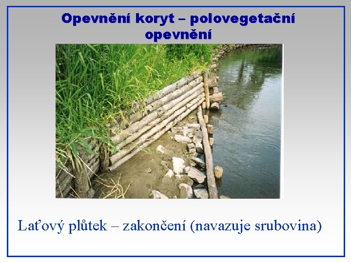 Opevnění koryt – polovegetační opevnění Laťový plůtek – zakončení (navazuje srubovina) 