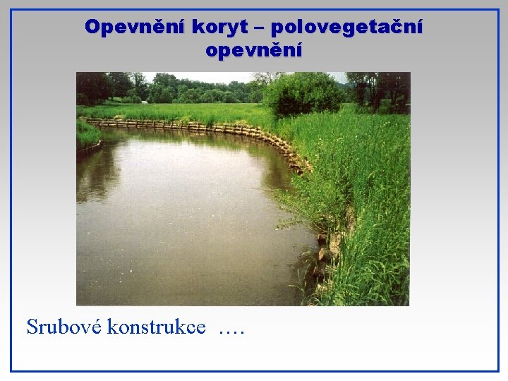 Opevnění koryt – polovegetační opevnění Srubové konstrukce …. 