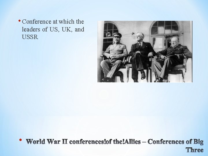  • Conference at which the leaders of US, UK, and USSR • 