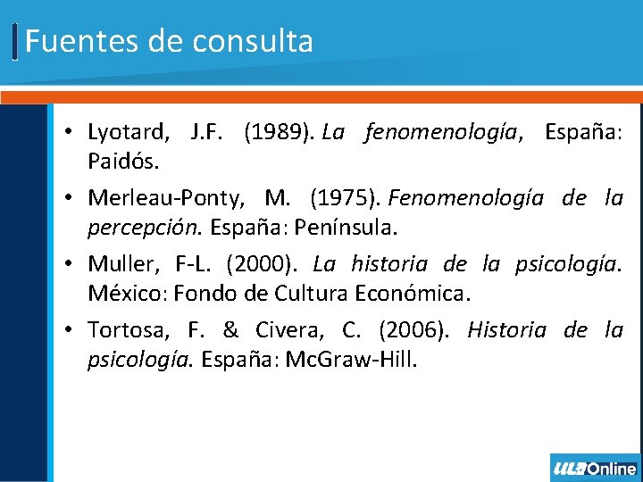 Fuentes de consulta • Lyotard, J. F. (1989). La fenomenología, España: Paidós. • Merleau-Ponty,