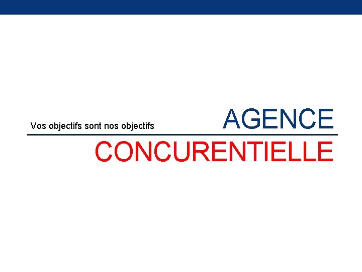 AGENCE CONCURENTIELLE Vos objectifs sont nos objectifs 
