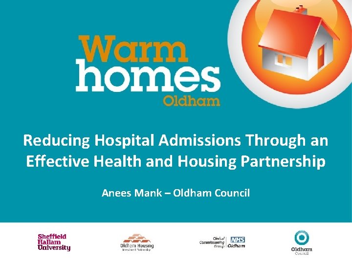 Reducing Hospital Admissions Through an Effective Health and Housing Partnership Anees Mank – Oldham