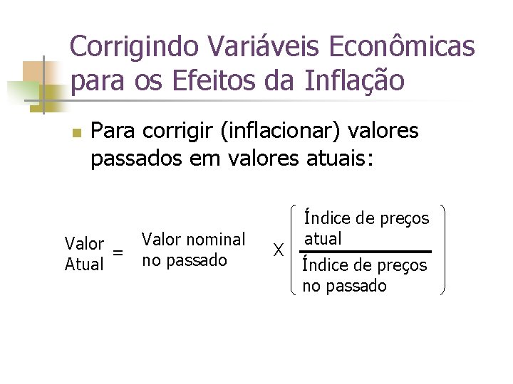 Corrigindo Variáveis Econômicas para os Efeitos da Inflação n Para corrigir (inflacionar) valores passados