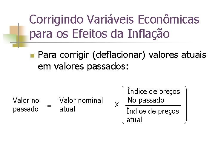 Corrigindo Variáveis Econômicas para os Efeitos da Inflação n Para corrigir (deflacionar) valores atuais