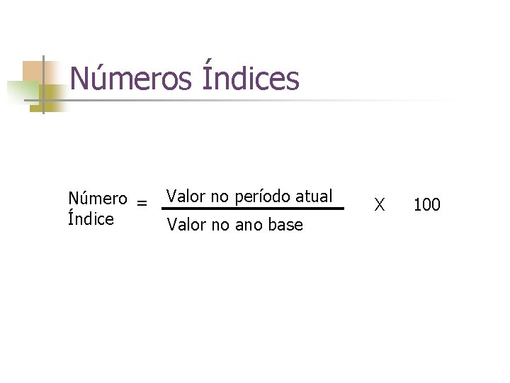 Números Índices Número = Índice Valor no período atual Valor no ano base X