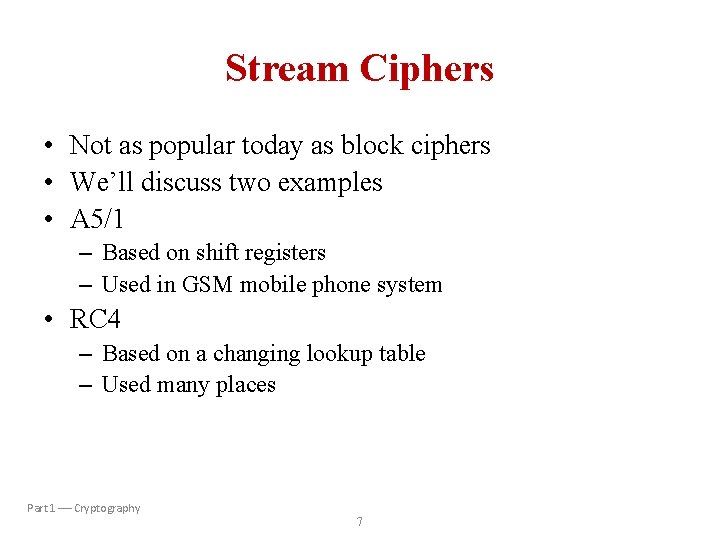 Stream Ciphers • Not as popular today as block ciphers • We’ll discuss two