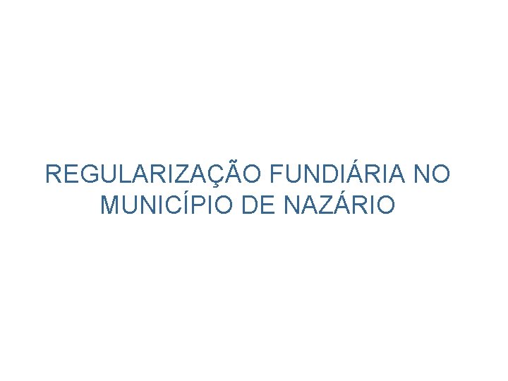 Regularização Fundiária No Município de Nazário REGULARIZAÇÃO FUNDIÁRIA NO MUNICÍPIO DE NAZÁRIO Em 2013
