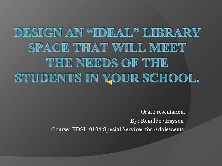 DESIGN AN “IDEAL” LIBRARY SPACE THAT WILL MEET THE NEEDS OF THE STUDENTS IN
