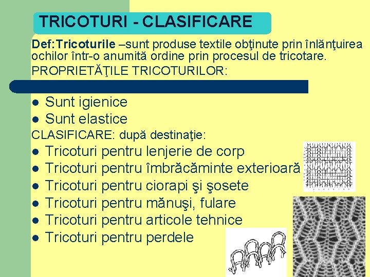 TRICOTURI - CLASIFICARE Def: Tricoturile –sunt produse textile obţinute prin înlănţuirea ochilor într-o anumită
