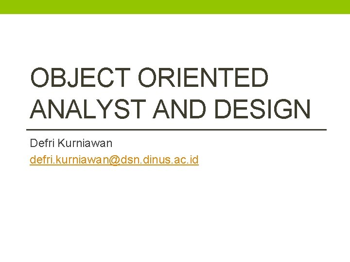 OBJECT ORIENTED ANALYST AND DESIGN Defri Kurniawan defri. kurniawan@dsn. dinus. ac. id 