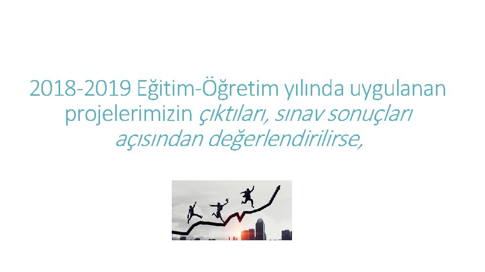 2018 -2019 Eğitim-Öğretim yılında uygulanan projelerimizin çıktıları, sınav sonuçları açısından değerlendirilirse, 