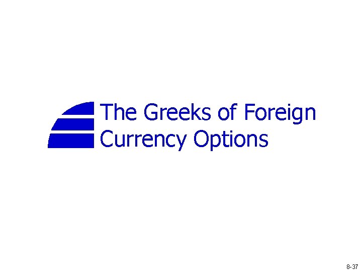 The Greeks of Foreign Currency Options 8 -37 