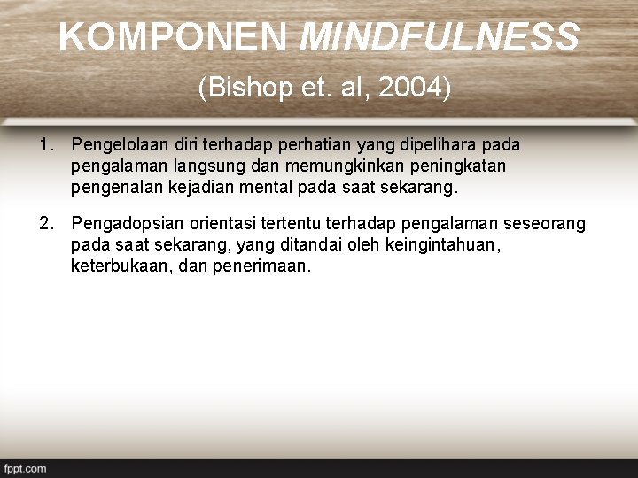 KOMPONEN MINDFULNESS (Bishop et. al, 2004) 1. Pengelolaan diri terhadap perhatian yang dipelihara pada