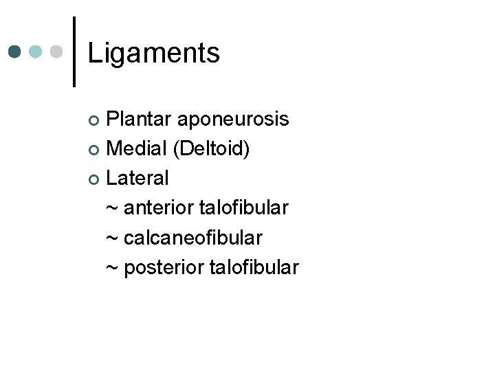 Ligaments Plantar aponeurosis ¢ Medial (Deltoid) ¢ Lateral ~ anterior talofibular ~ calcaneofibular ~