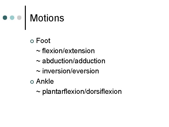 Motions Foot ~ flexion/extension ~ abduction/adduction ~ inversion/eversion ¢ Ankle ~ plantarflexion/dorsiflexion ¢ 