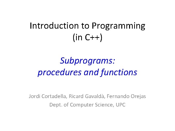Introduction to Programming (in C++) Subprograms: procedures and functions Jordi Cortadella, Ricard Gavaldà, Fernando