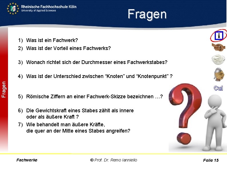 Fragen 1) Was ist ein Fachwerk? Eine Konstruktion aus geraden starren Stäben. 2) Was