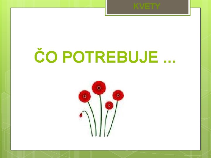 KVETY ČO POTREBUJE. . . 