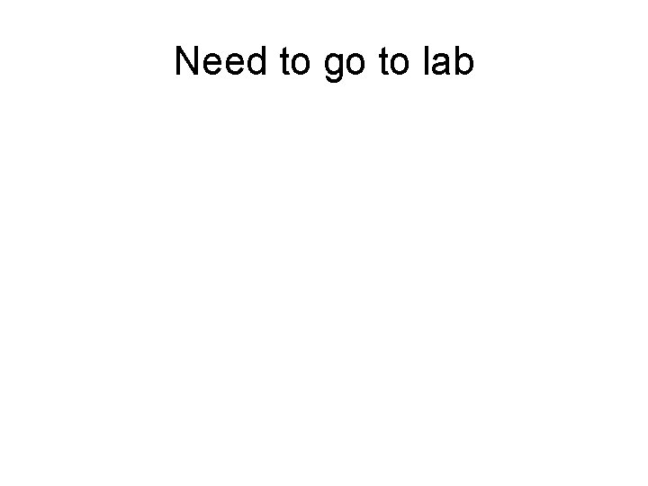Need to go to lab 