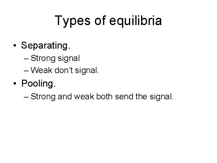 Types of equilibria • Separating. – Strong signal – Weak don’t signal. • Pooling.