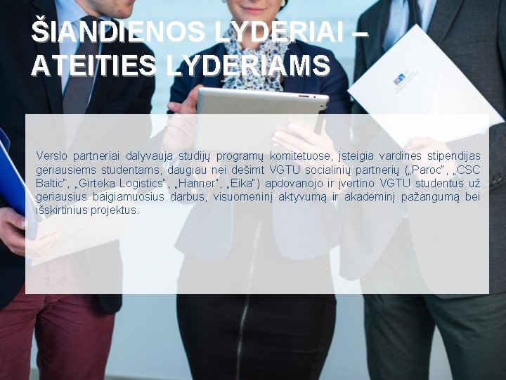 ŠIANDIENOS LYDERIAI – ATEITIES LYDERIAMS Verslo partneriai dalyvauja studijų programų komitetuose, įsteigia vardines stipendijas