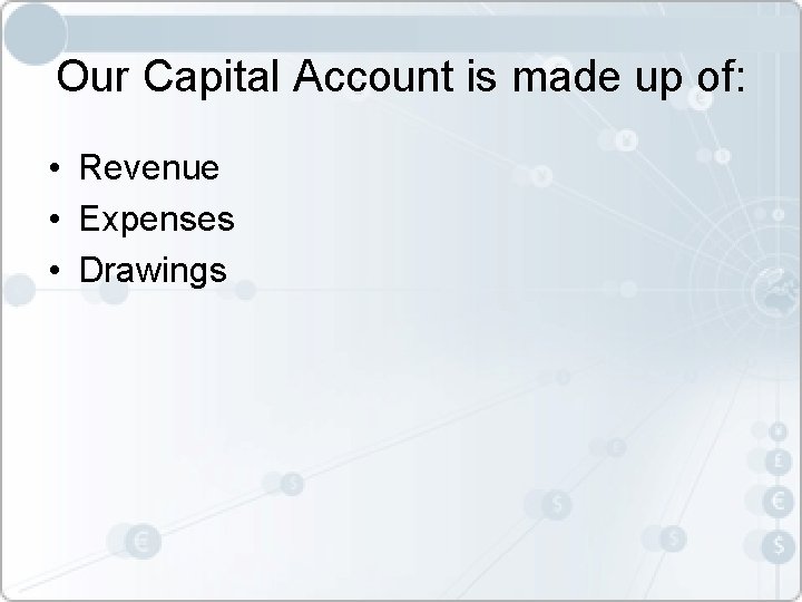 Our Capital Account is made up of: • Revenue • Expenses • Drawings 