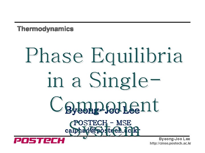 Thermodynamics Phase Equilibria in a Single. Component Byeong-Joo Lee System POSTECH - MSE calphad@postech.
