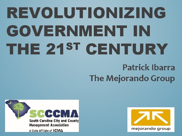 REVOLUTIONIZING GOVERNMENT IN ST THE 21 CENTURY Patrick Ibarra The Mejorando Group 