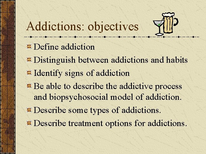 Addictions: objectives Define addiction Distinguish between addictions and habits Identify signs of addiction Be