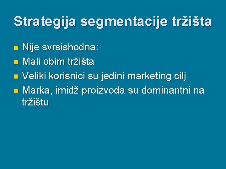 Strategija segmentacije tržišta Nije svrsishodna: n Mali obim tržišta n Veliki korisnici su jedini