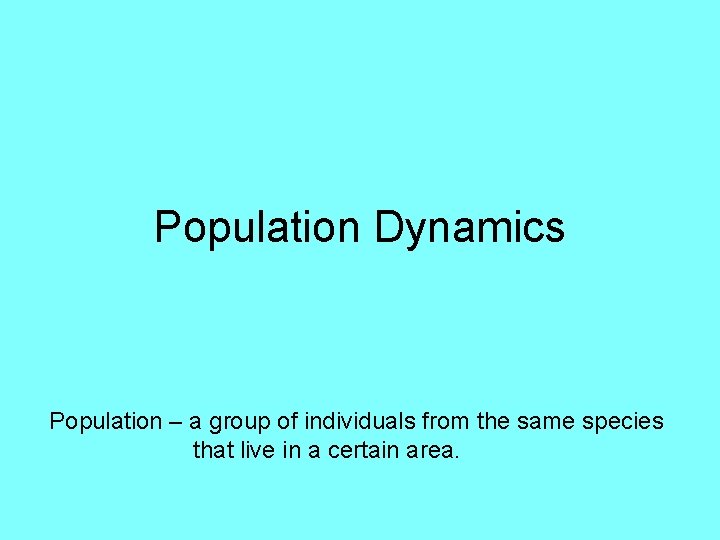 Population Dynamics Population – a group of individuals from the same species that live