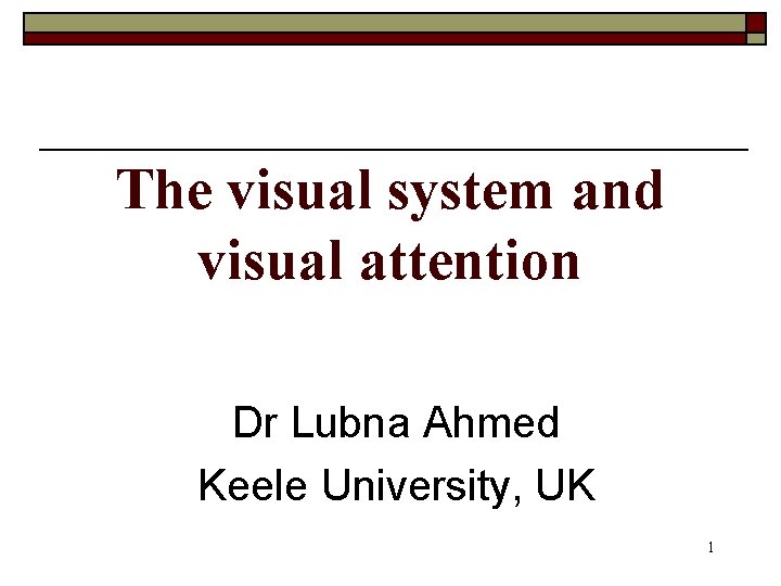 The visual system and visual attention Dr Lubna Ahmed Keele University, UK 1 