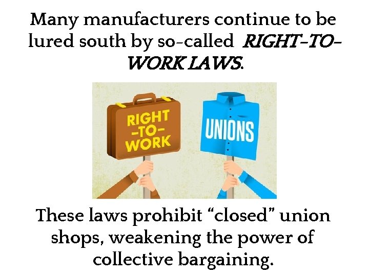 Many manufacturers continue to be lured south by so-called RIGHT-TOWORK LAWS. These laws prohibit