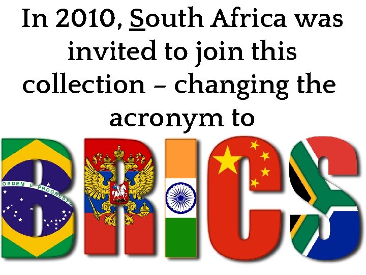 In 2010, South Africa was invited to join this collection – changing the acronym