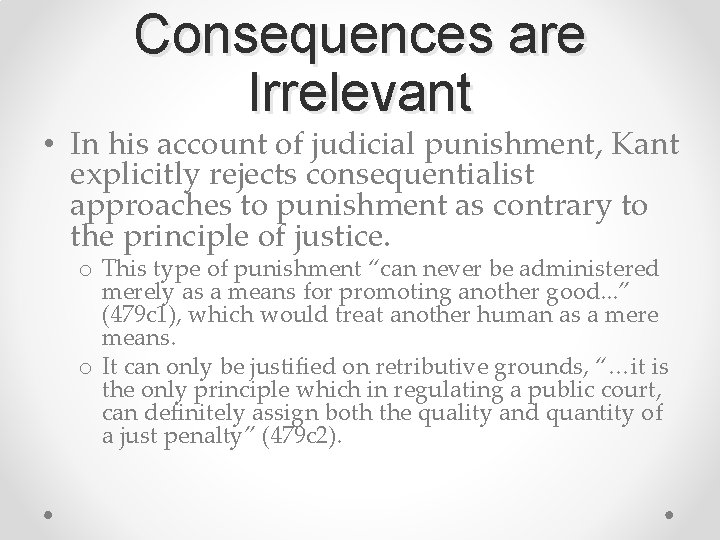 Consequences are Irrelevant • In his account of judicial punishment, Kant explicitly rejects consequentialist