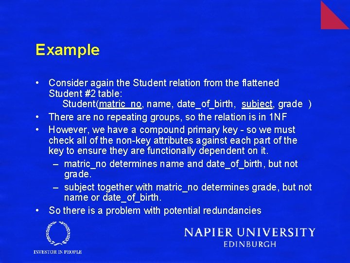 Example • Consider again the Student relation from the flattened Student #2 table: Student(matric_no,