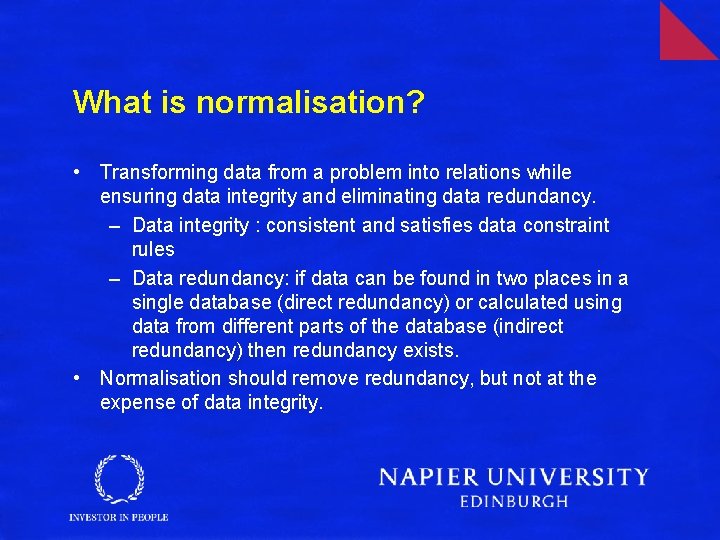 What is normalisation? • Transforming data from a problem into relations while ensuring data