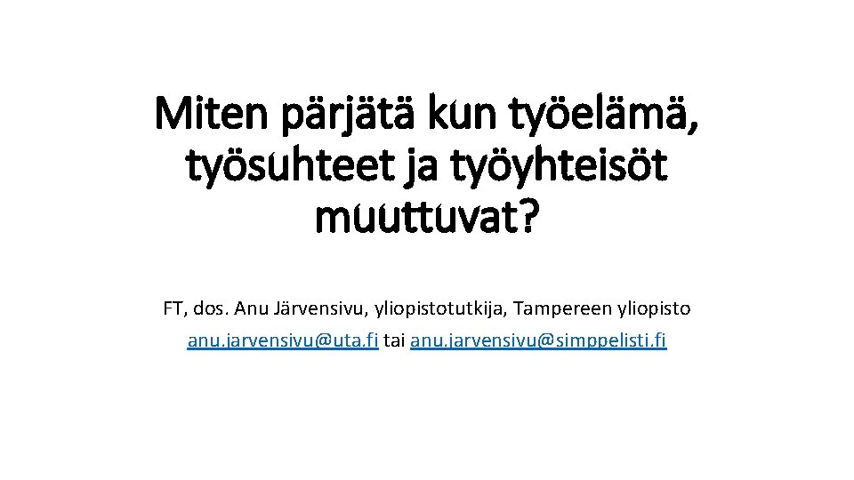 Miten pärjätä kun työelämä, työsuhteet ja työyhteisöt muuttuvat? FT, dos. Anu Järvensivu, yliopistotutkija, Tampereen