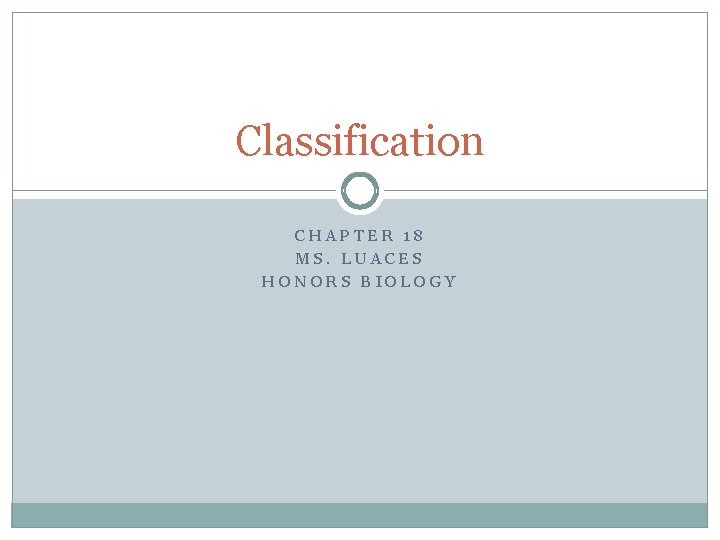 Classification CHAPTER 18 MS. LUACES HONORS BIOLOGY 