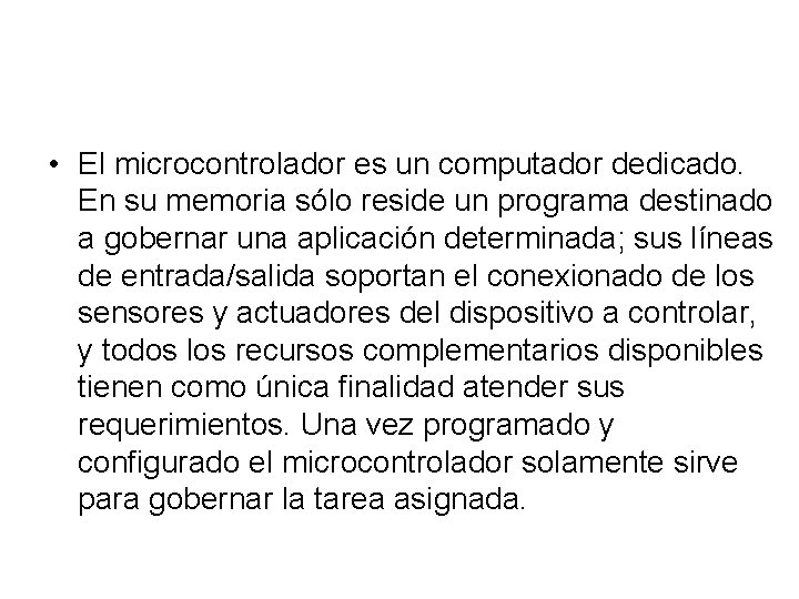 • El microcontrolador es un computador dedicado. En su memoria sólo reside un • El microcontrolador es un computador dedicado. En su memoria sólo reside un