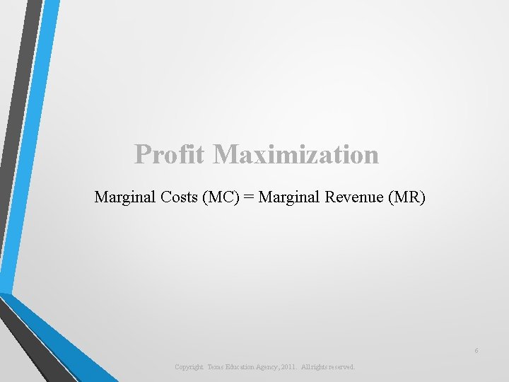 Profit Maximization Marginal Costs (MC) = Marginal Revenue (MR) 6 Copyright Texas Education Agency,