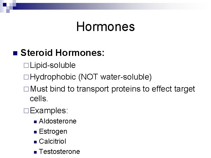 Hormones n Steroid Hormones: ¨ Lipid-soluble ¨ Hydrophobic (NOT water-soluble) ¨ Must bind to Hormones n Steroid Hormones: ¨ Lipid-soluble ¨ Hydrophobic (NOT water-soluble) ¨ Must bind to