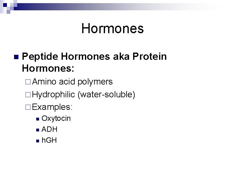 Hormones n Peptide Hormones aka Protein Hormones: ¨ Amino acid polymers ¨ Hydrophilic (water-soluble) Hormones n Peptide Hormones aka Protein Hormones: ¨ Amino acid polymers ¨ Hydrophilic (water-soluble)